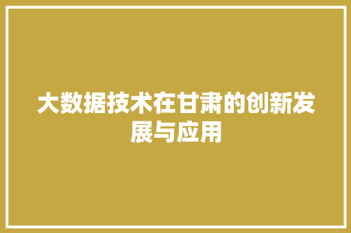 大数据技术在甘肃的创新发展与应用