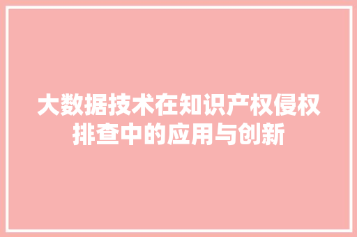 大数据技术在知识产权侵权排查中的应用与创新