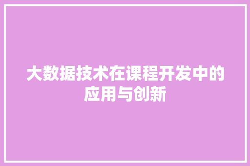大数据技术在课程开发中的应用与创新