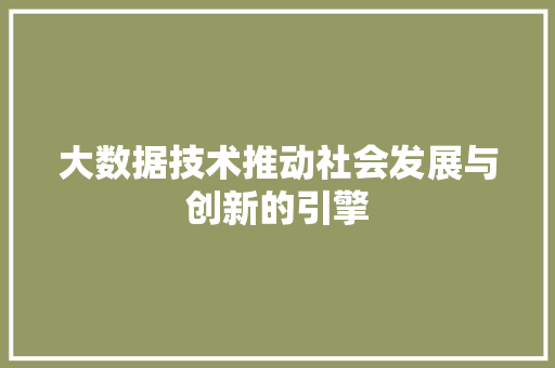 大数据技术推动社会发展与创新的引擎