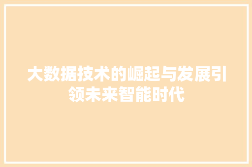 大数据技术的崛起与发展引领未来智能时代