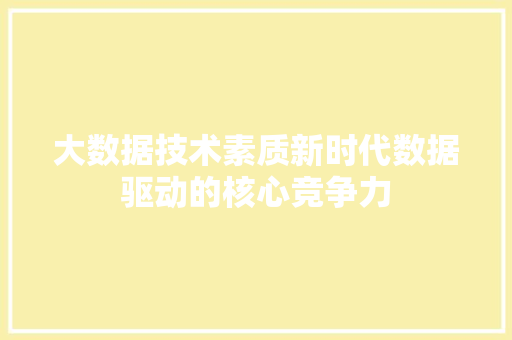 大数据技术素质新时代数据驱动的核心竞争力