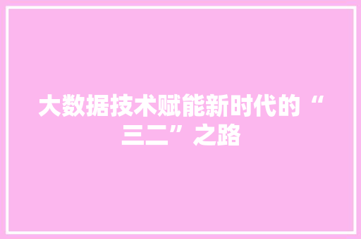 大数据技术赋能新时代的“三二”之路