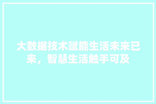 大数据技术赋能生活未来已来，智慧生活触手可及