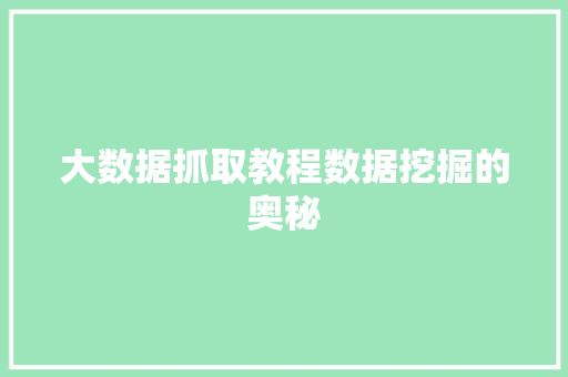 大数据抓取教程数据挖掘的奥秘