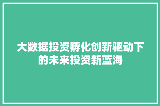 大数据投资孵化创新驱动下的未来投资新蓝海