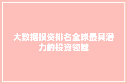 大数据投资排名全球最具潜力的投资领域