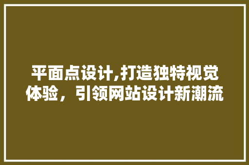 平面点设计,打造独特视觉体验，引领网站设计新潮流