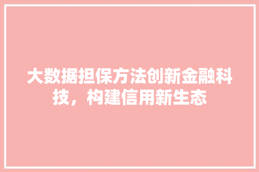 大数据担保方法创新金融科技，构建信用新生态