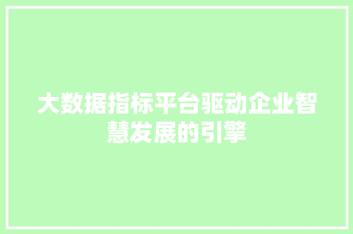 大数据指标平台驱动企业智慧发展的引擎