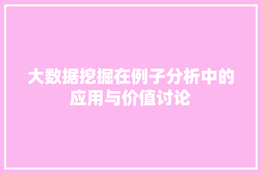 大数据挖掘在例子分析中的应用与价值讨论