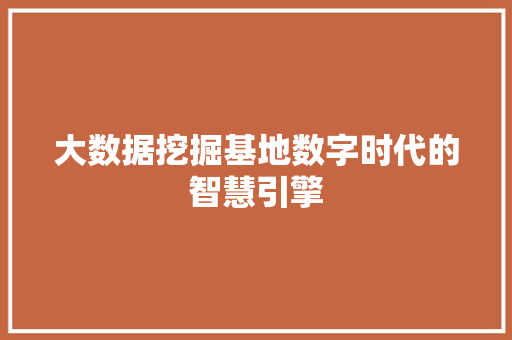 大数据挖掘基地数字时代的智慧引擎