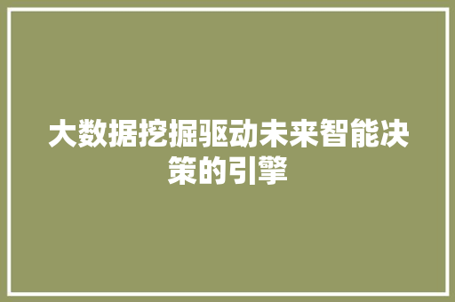 大数据挖掘驱动未来智能决策的引擎
