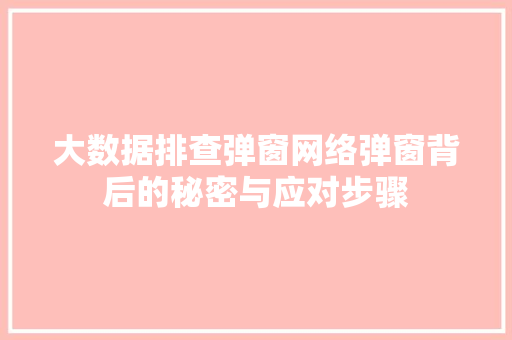 大数据排查弹窗网络弹窗背后的秘密与应对步骤