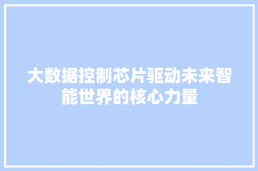 大数据控制芯片驱动未来智能世界的核心力量