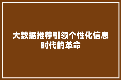 大数据推荐引领个性化信息时代的革命