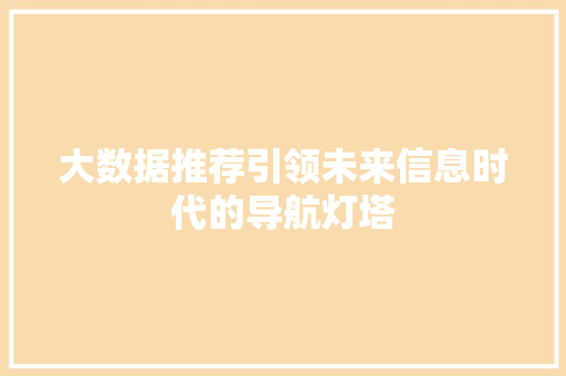 大数据推荐引领未来信息时代的导航灯塔
