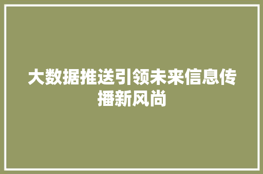 大数据推送引领未来信息传播新风尚