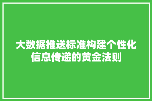 大数据推送标准构建个性化信息传递的黄金法则