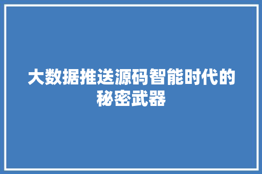 大数据推送源码智能时代的秘密武器