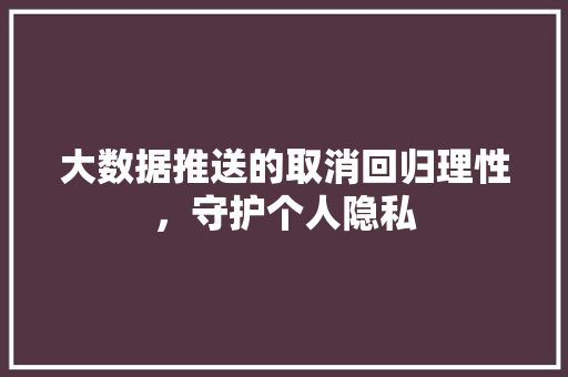 大数据推送的取消回归理性，守护个人隐私