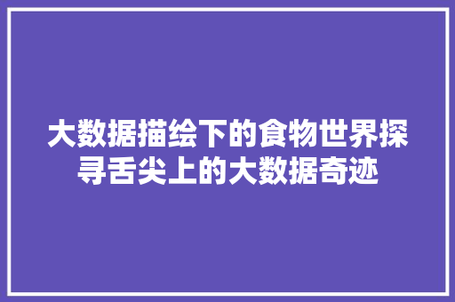 大数据描绘下的食物世界探寻舌尖上的大数据奇迹