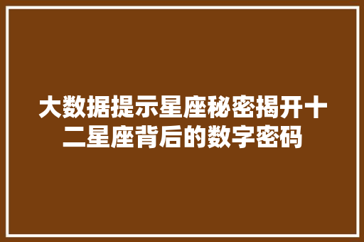 大数据提示星座秘密揭开十二星座背后的数字密码
