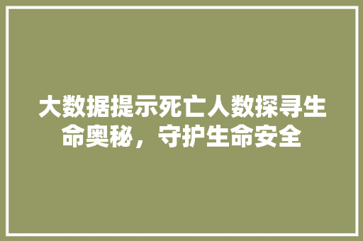 大数据提示死亡人数探寻生命奥秘，守护生命安全