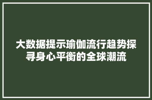 大数据提示瑜伽流行趋势探寻身心平衡的全球潮流