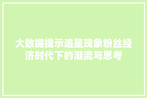 大数据提示追星现象粉丝经济时代下的潮流与思考