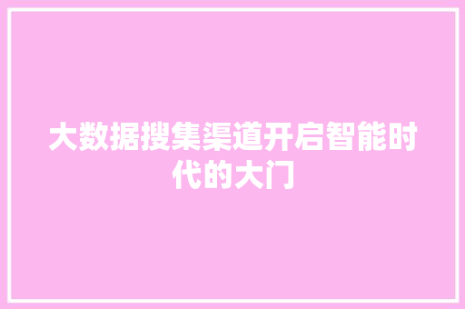 大数据搜集渠道开启智能时代的大门