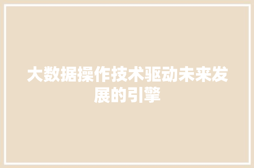 大数据操作技术驱动未来发展的引擎