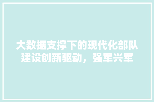 大数据支撑下的现代化部队建设创新驱动，强军兴军