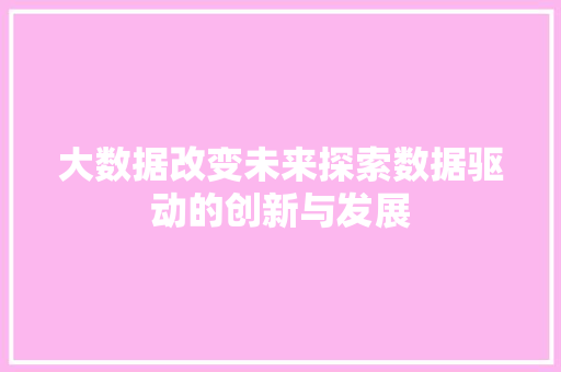 大数据改变未来探索数据驱动的创新与发展