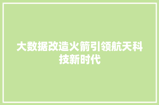 大数据改造火箭引领航天科技新时代