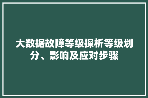 大数据故障等级探析等级划分、影响及应对步骤