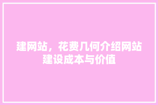 建网站，花费几何介绍网站建设成本与价值