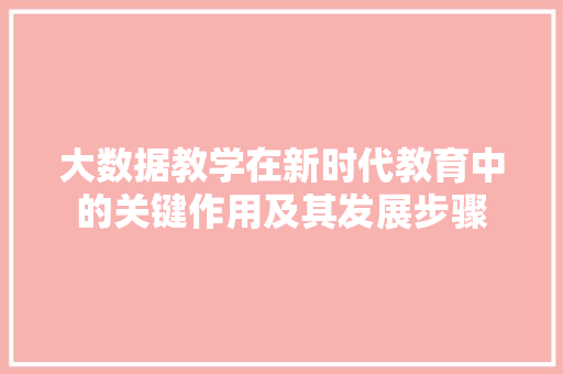 大数据教学在新时代教育中的关键作用及其发展步骤