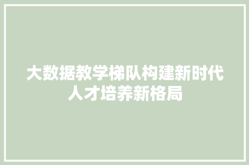 大数据教学梯队构建新时代人才培养新格局 友链在线