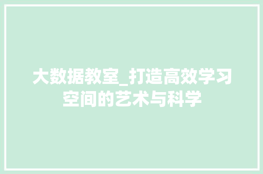 大数据教室_打造高效学习空间的艺术与科学