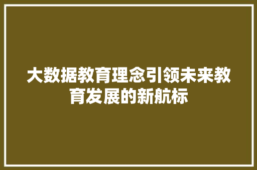 大数据教育理念引领未来教育发展的新航标