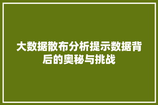 大数据散布分析提示数据背后的奥秘与挑战