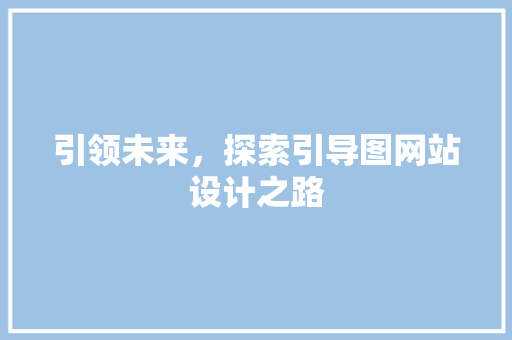 引领未来，探索引导图网站设计之路