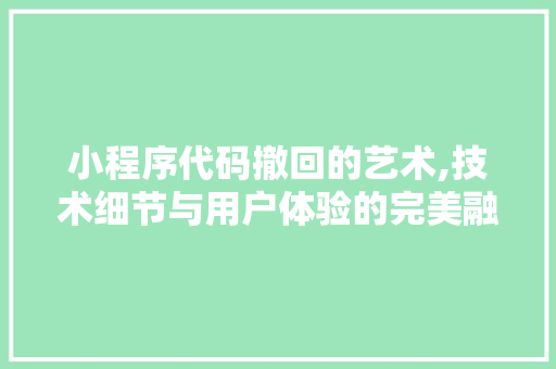 小程序代码撤回的艺术,技术细节与用户体验的完美融合 小程序代码撤回的艺术,技术细节与用户体验的完美融合 建站教程