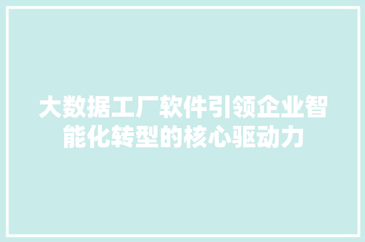大数据工厂软件引领企业智能化转型的核心驱动力