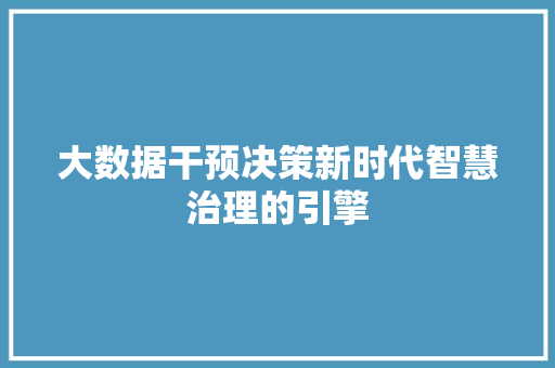大数据干预决策新时代智慧治理的引擎