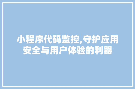 小程序代码监控,守护应用安全与用户体验的利器