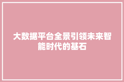大数据平台全景引领未来智能时代的基石