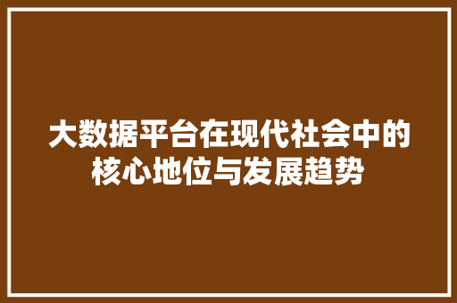 大数据平台在现代社会中的核心地位与发展趋势