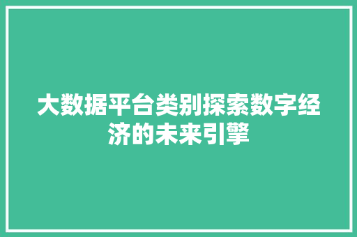 大数据平台类别探索数字经济的未来引擎
